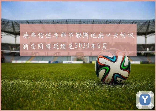 迪洛伦佐与那不勒斯达成口头协议新合同将延续至2030年6月
