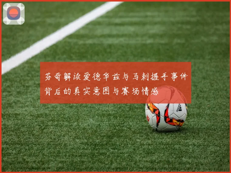 芬奇解读爱德华兹与马刺握手事件背后的真实意图与赛场情感